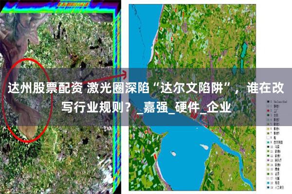 达州股票配资 激光圈深陷“达尔文陷阱”，谁在改写行业规则？_嘉强_硬件_企业