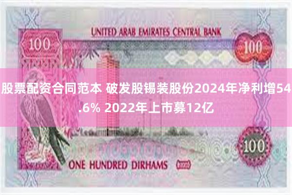 股票配资合同范本 破发股锡装股份2024年净利增54.6% 2022年上市募12亿