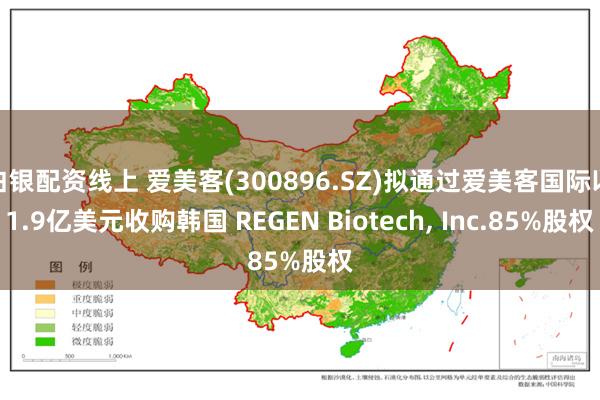 白银配资线上 爱美客(300896.SZ)拟通过爱美客国际以1.9亿美元收购韩国 REGEN Biotech, Inc.85%股权