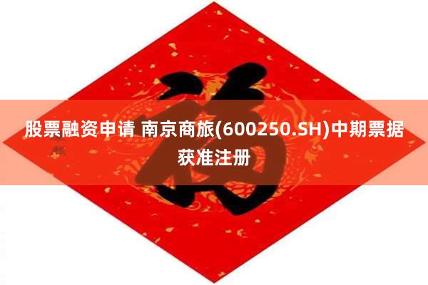股票融资申请 南京商旅(600250.SH)中期票据获准注册