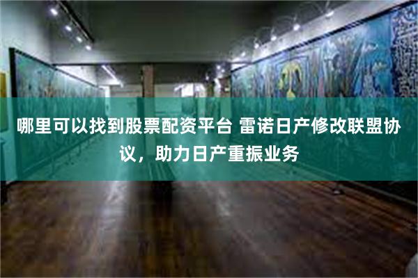 哪里可以找到股票配资平台 雷诺日产修改联盟协议，助力日产重振业务