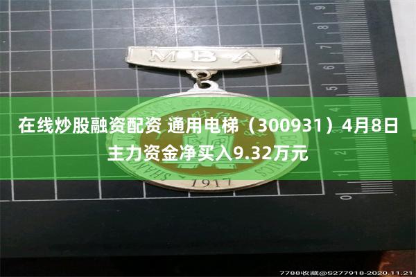 在线炒股融资配资 通用电梯（300931）4月8日主力资金净买入9.32万元