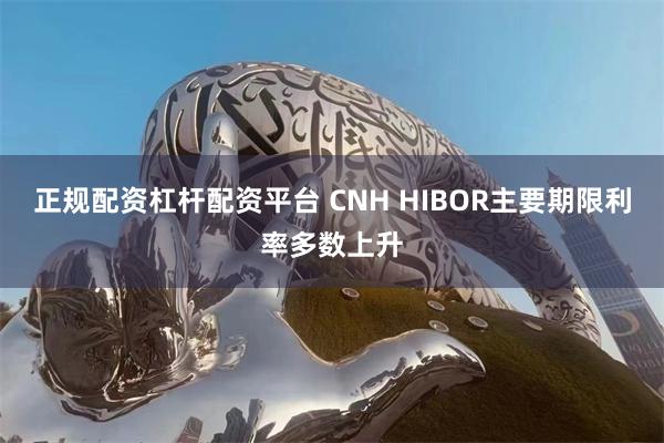 正规配资杠杆配资平台 CNH HIBOR主要期限利率多数上升