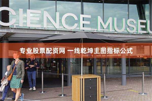 专业股票配资网 一线乾坤主图指标公式