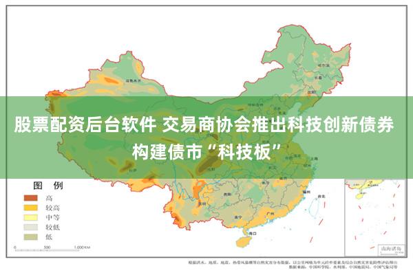 股票配资后台软件 交易商协会推出科技创新债券 构建债市“科技板”