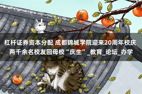 杠杆证券资本分配 成都锦城学院迎来20周年校庆 两千余名校友回母校“庆生”_教育_论坛_办学