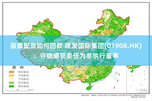股票配资如何回款 建发国际集团(01908.HK)：许晓曦获委任为非执行董事