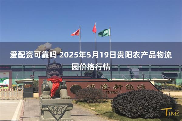 爱配资可靠吗 2025年5月19日贵阳农产品物流园价格行情