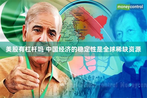 美股有杠杆吗 中国经济的稳定性是全球稀缺资源