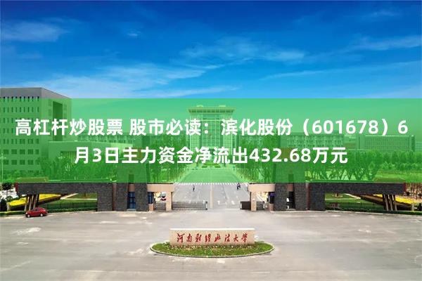 高杠杆炒股票 股市必读：滨化股份（601678）6月3日主力资金净流出432.68万元