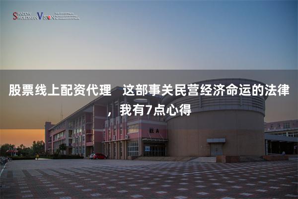 股票线上配资代理   这部事关民营经济命运的法律，我有7点心得