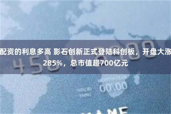 配资的利息多高 影石创新正式登陆科创板，开盘大涨285%，总市值超700亿元