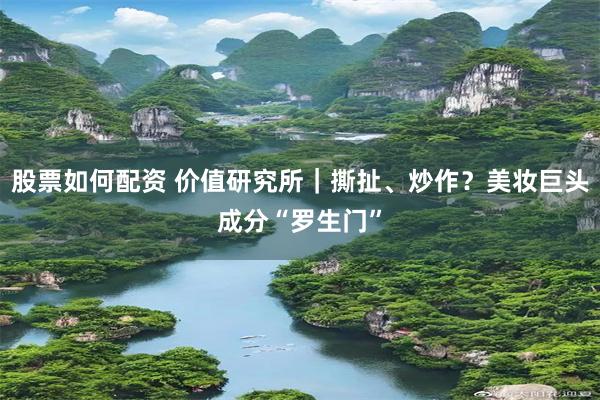 股票如何配资 价值研究所｜撕扯、炒作？美妆巨头成分“罗生门”