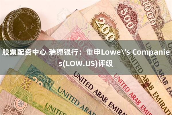股票配资中心 瑞穗银行：重申Lowe's Companies(LOW.US)评级