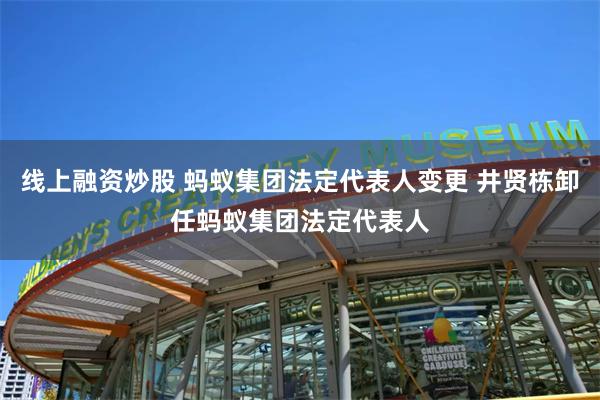 线上融资炒股 蚂蚁集团法定代表人变更 井贤栋卸任蚂蚁集团法定代表人