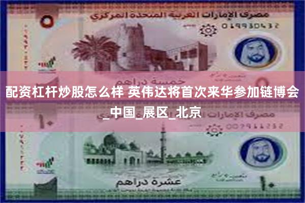 配资杠杆炒股怎么样 英伟达将首次来华参加链博会_中国_展区_北京