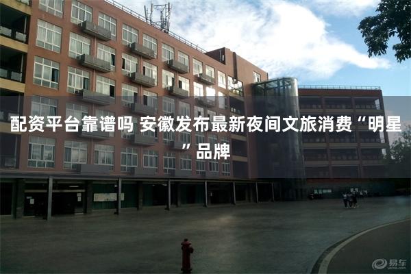 配资平台靠谱吗 安徽发布最新夜间文旅消费“明星”品牌