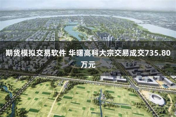 期货模拟交易软件 华曙高科大宗交易成交735.80万元